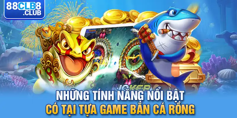 3 nhung tinh nang noi bat co tai tua game ban ca rong